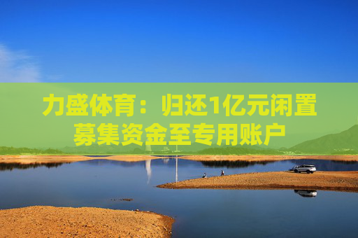 力盛体育：归还1亿元闲置募集资金至专用账户
