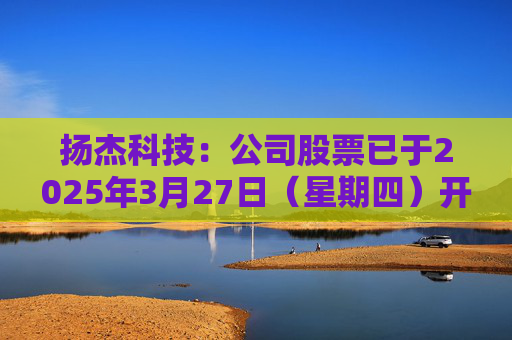 扬杰科技：公司股票已于2025年3月27日（星期四）开市起复牌