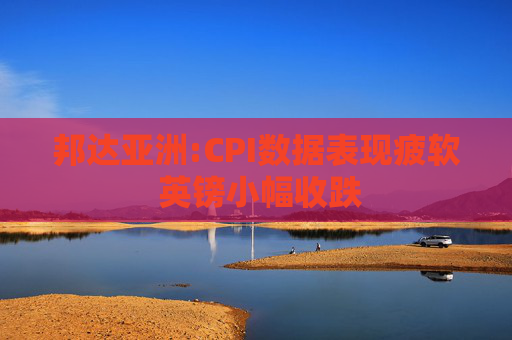 邦达亚洲:CPI数据表现疲软 英镑小幅收跌