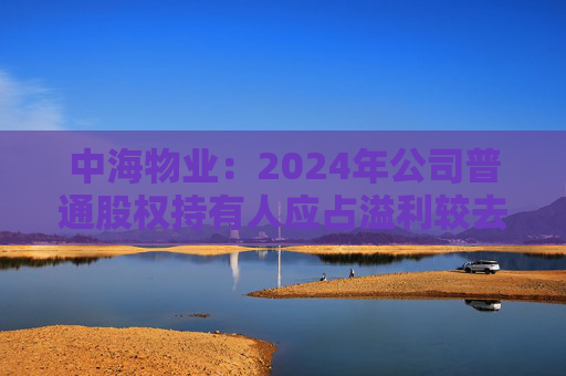 中海物业：2024年公司普通股权持有人应占溢利较去年上升12.5% 达15.11亿元