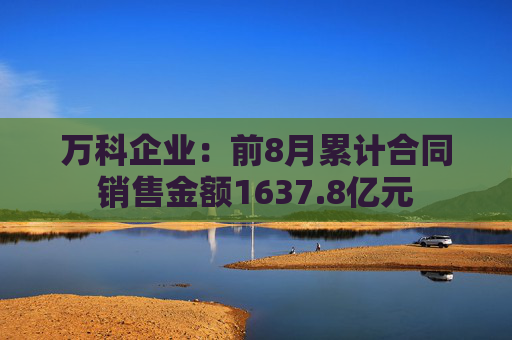 万科企业：前8月累计合同销售金额1637.8亿元