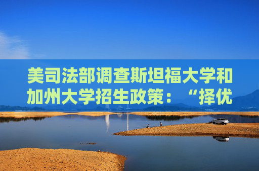 美司法部调查斯坦福大学和加州大学招生政策：“择优录取而不是根据肤色”