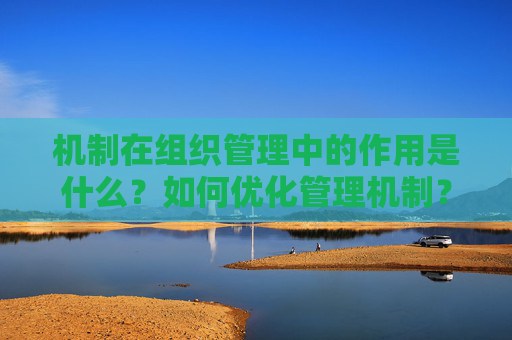 机制在组织管理中的作用是什么？如何优化管理机制？