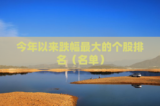 今年以来跌幅最大的个股排名（名单）