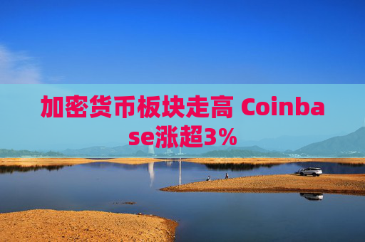 加密货币板块走高 Coinbase涨超3%