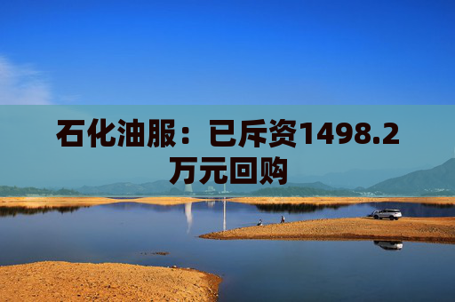 石化油服：已斥资1498.2万元回购