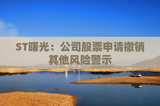 ST曙光：公司股票申请撤销其他风险警示