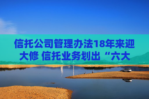 信托公司管理办法18年来迎大修 信托业务划出“六大红线”