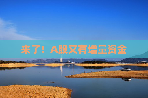 来了！A股又有增量资金