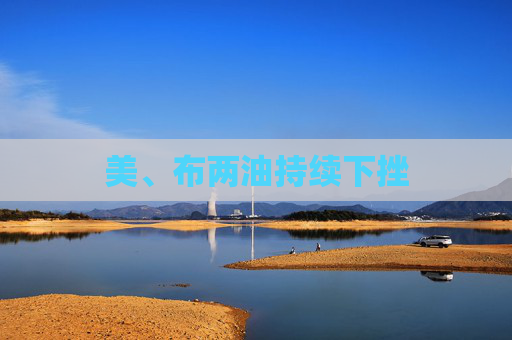 美、布两油持续下挫