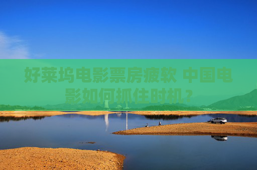 好莱坞电影票房疲软 中国电影如何抓住时机？
