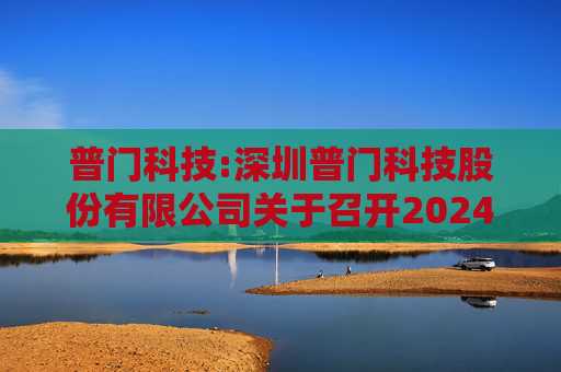 普门科技:深圳普门科技股份有限公司关于召开2024年第一次临时股东大会的通知
