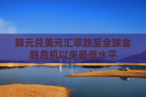 韩元兑美元汇率跌至全球金融危机以来最低水平