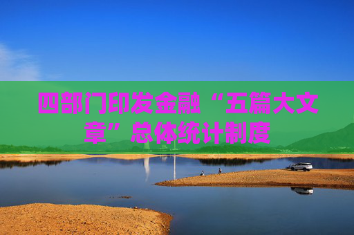 四部门印发金融“五篇大文章”总体统计制度