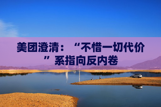 美团澄清：“不惜一切代价”系指向反内卷