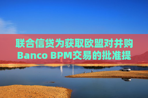 联合信贷为获取欧盟对并购Banco BPM交易的批准提出让步条件