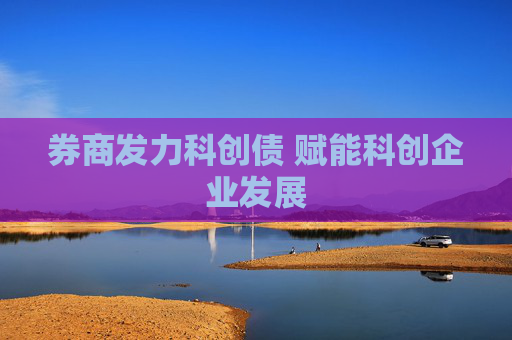 券商发力科创债 赋能科创企业发展