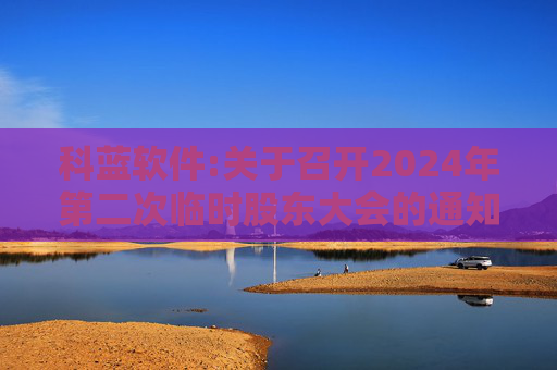 科蓝软件:关于召开2024年第二次临时股东大会的通知