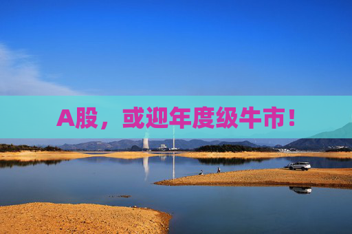 A股，或迎年度级牛市！