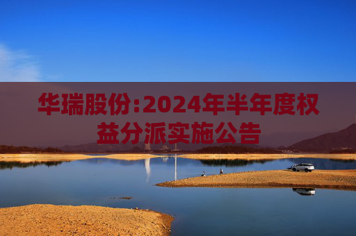 华瑞股份:2024年半年度权益分派实施公告