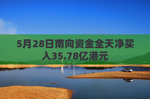 5月28日南向资金全天净买入35.78亿港元