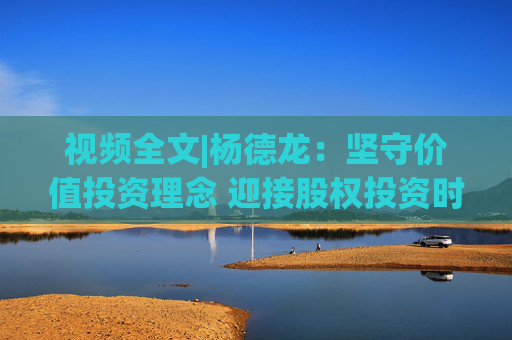 视频全文|杨德龙：坚守价值投资理念 迎接股权投资时代