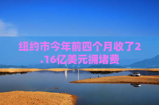 纽约市今年前四个月收了2.16亿美元拥堵费