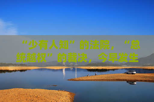“少有人知”的法院，“总统越权”的裁决，今早发生了什么？对特朗普关税战意味着什么？