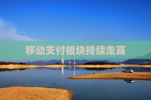 移动支付板块持续走高