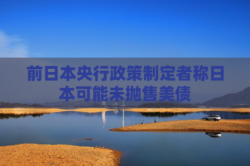 前日本央行政策制定者称日本可能未抛售美债
