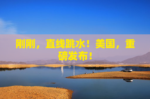 刚刚，直线跳水！美国，重磅发布！