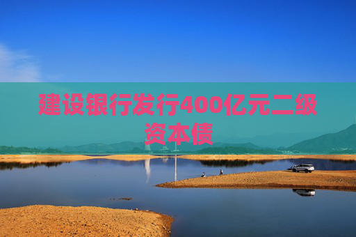 建设银行发行400亿元二级资本债