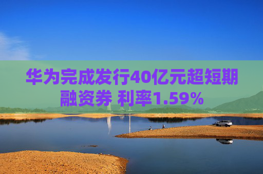 华为完成发行40亿元超短期融资券 利率1.59%