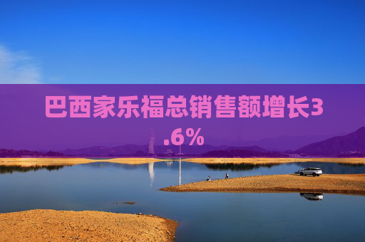 巴西家乐福总销售额增长3.6%