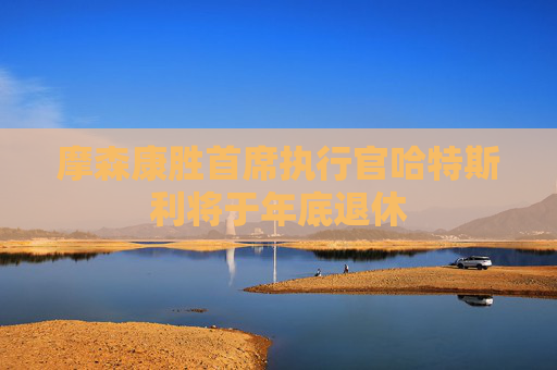摩森康胜首席执行官哈特斯利将于年底退休
