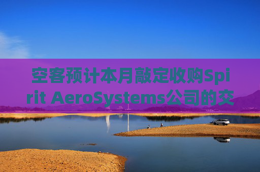 空客预计本月敲定收购Spirit AeroSystems公司的交易