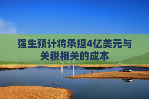 强生预计将承担4亿美元与关税相关的成本