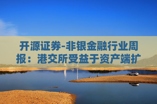 开源证券-非银金融行业周报：港交所受益于资产端扩容，券商定增有松绑迹象