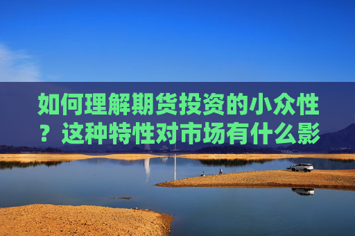 如何理解期货投资的小众性？这种特性对市场有什么影响？