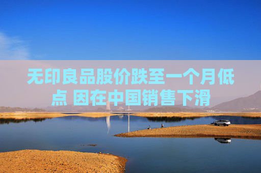 无印良品股价跌至一个月低点 因在中国销售下滑