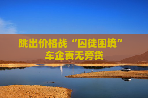 跳出价格战“囚徒困境” 车企责无旁贷