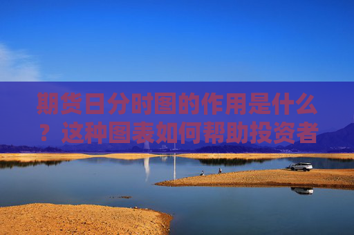 期货日分时图的作用是什么？这种图表如何帮助投资者进行决策？