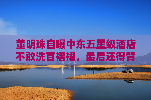 董明珠自曝中东五星级酒店不敢洗百褶裙，最后还得背回来靠格力洗衣机