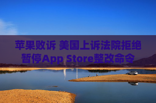 苹果败诉 美国上诉法院拒绝暂停App Store整改命令
