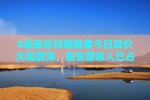 4连板后均瑶健康今日股价大幅震荡，益生菌收入已占半数