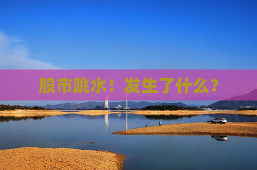 股市跳水！发生了什么？