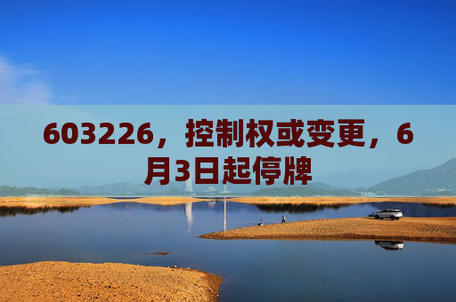 603226，控制权或变更，6月3日起停牌
