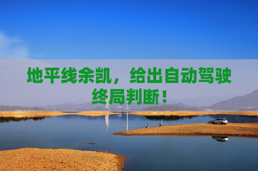 地平线余凯，给出自动驾驶终局判断！