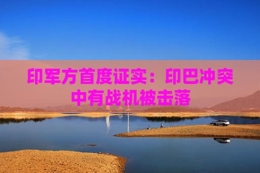 印军方首度证实：印巴冲突中有战机被击落