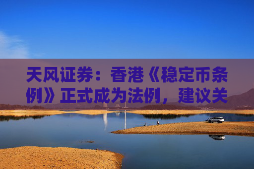 天风证券：香港《稳定币条例》正式成为法例，建议关注稳定币概念相关标的